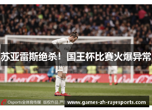 苏亚雷斯绝杀！国王杯比赛火爆异常