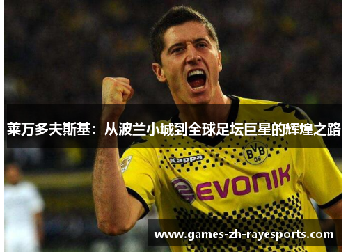 莱万多夫斯基：从波兰小城到全球足坛巨星的辉煌之路