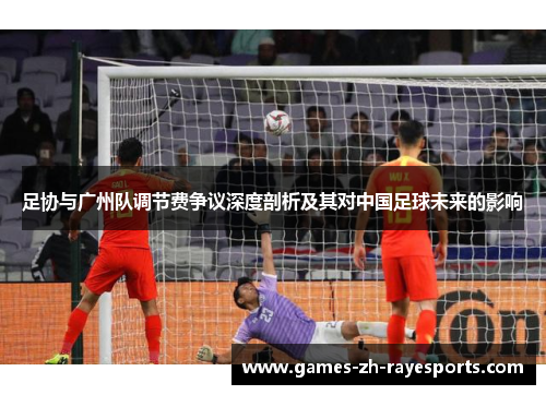 足协与广州队调节费争议深度剖析及其对中国足球未来的影响 足协与广州队调节费争议深度剖析及其对中国足球未来的影响