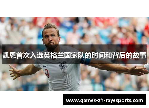 凯恩首次入选英格兰国家队的时间和背后的故事