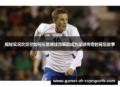 揭秘实况坎贝尔如何从普通球员崛起成为足球传奇的背后故事