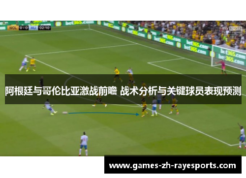 阿根廷与哥伦比亚激战前瞻 战术分析与关键球员表现预测 阿根廷与哥伦比亚激战前瞻 战术分析与关键球员表现预测