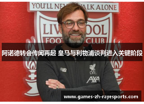 阿诺德转会传闻再起 皇马与利物浦谈判进入关键阶段