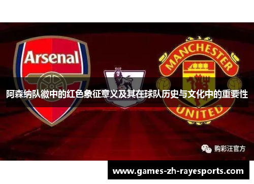 阿森纳队徽中的红色象征意义及其在球队历史与文化中的重要性
