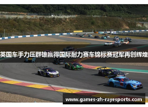 英国车手力压群雄赢得国际耐力赛车锦标赛冠军再创辉煌