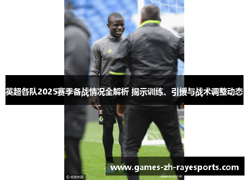 英超各队2025赛季备战情况全解析 揭示训练、引援与战术调整动态
