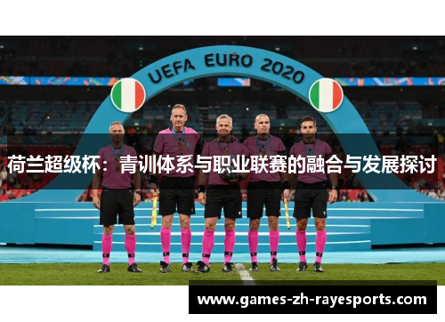 荷兰超级杯：青训体系与职业联赛的融合与发展探讨