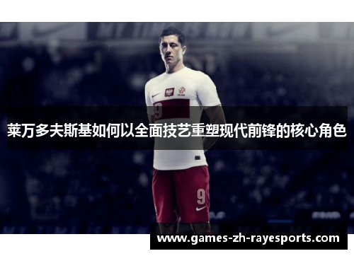 莱万多夫斯基如何以全面技艺重塑现代前锋的核心角色