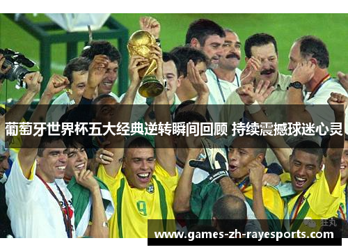 葡萄牙世界杯五大经典逆转瞬间回顾 持续震撼球迷心灵 葡萄牙世界杯五大经典逆转瞬间回顾 持续震撼球迷心灵