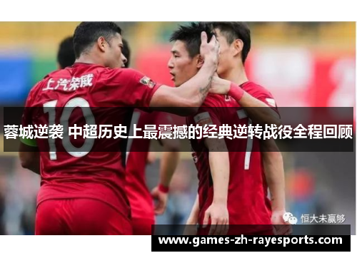 蓉城逆袭 中超历史上最震撼的经典逆转战役全程回顾 蓉城逆袭 中超历史上最震撼的经典逆转战役全程回顾