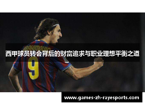西甲球员转会背后的财富追求与职业理想平衡之道 西甲球员转会背后的财富追求与职业理想平衡之道
