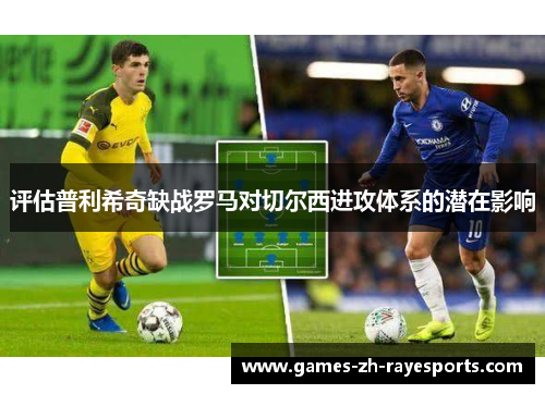 评估普利希奇缺战罗马对切尔西进攻体系的潜在影响