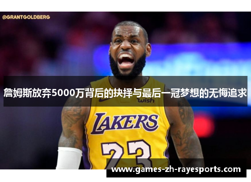 詹姆斯放弃5000万背后的抉择与最后一冠梦想的无悔追求 詹姆斯放弃5000万背后的抉择与最后一冠梦想的无悔追求