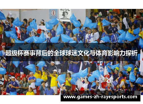 超级杯赛事背后的全球球迷文化与体育影响力探析