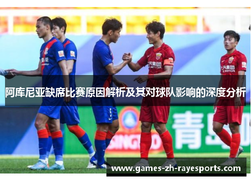 阿库尼亚缺席比赛原因解析及其对球队影响的深度分析