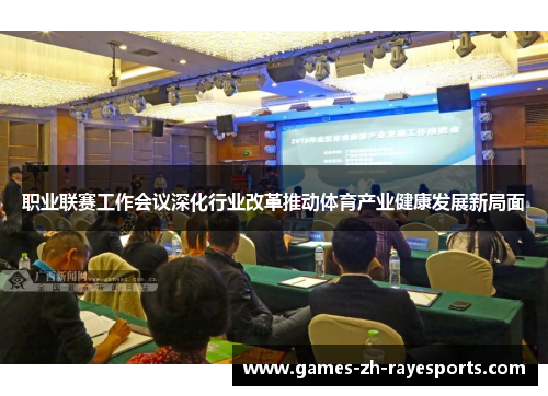 职业联赛工作会议深化行业改革推动体育产业健康发展新局面