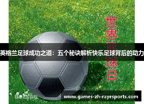 英格兰足球成功之道:五个秘诀解析快乐足球背后的动力 英格兰足球成功之道:五个秘诀解析快乐足球背后的动力