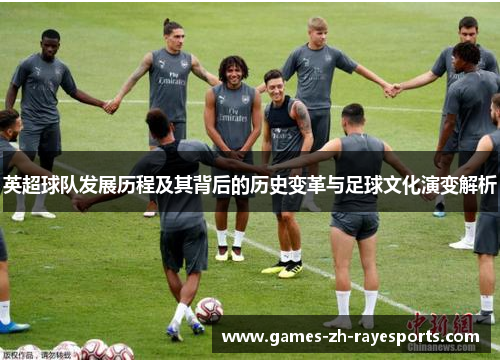 英超球队发展历程及其背后的历史变革与足球文化演变解析