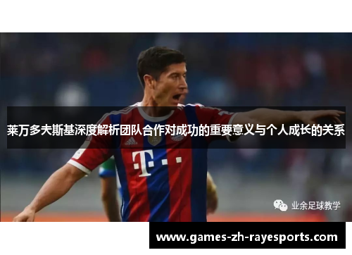 莱万多夫斯基深度解析团队合作对成功的重要意义与个人成长的关系 莱万多夫斯基深度解析团队合作对成功的重要意义与个人成长的关系