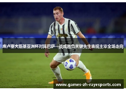 库卢塞夫斯基亚洲杯对阵巴萨一战成胜负关键先生表现主宰全场走向