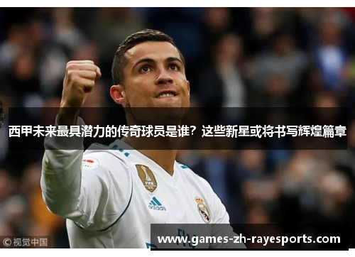西甲未来最具潜力的传奇球员是谁？这些新星或将书写辉煌篇章