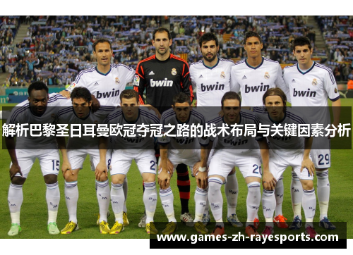 解析巴黎圣日耳曼欧冠夺冠之路的战术布局与关键因素分析