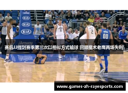 赛后JJ提到赛季第三次以相似方式输球 回顾魔术老鹰两场失利
