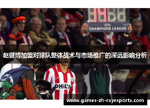 赵健博加盟对球队整体战术与市场推广的深远影响分析