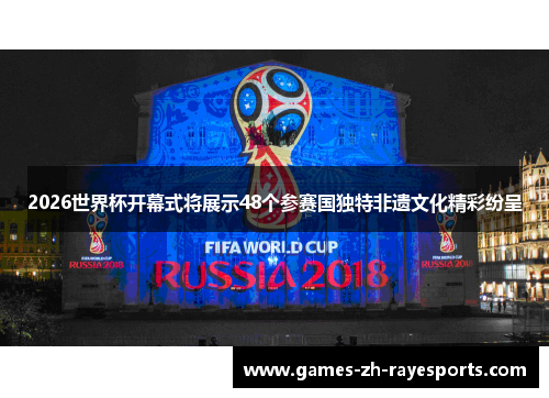 2026世界杯开幕式将展示48个参赛国独特非遗文化精彩纷呈 2026世界杯开幕式将展示48个参赛国独特非遗文化精彩纷呈