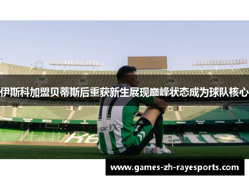 伊斯科加盟贝蒂斯后重获新生展现巅峰状态成为球队核心