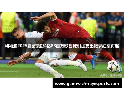 利物浦2025夏窗豪掷4亿83百万欧创球引援支出纪录红军再起