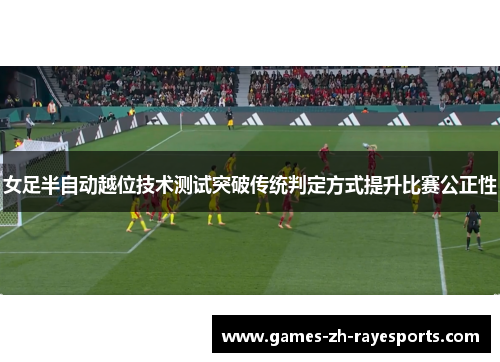 女足半自动越位技术测试突破传统判定方式提升比赛公正性