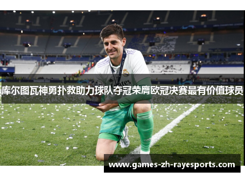 库尔图瓦神勇扑救助力球队夺冠荣膺欧冠决赛最有价值球员