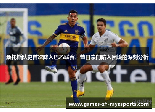 桑托斯队史首次降入巴乙联赛，昔日豪门陷入困境的深刻分析