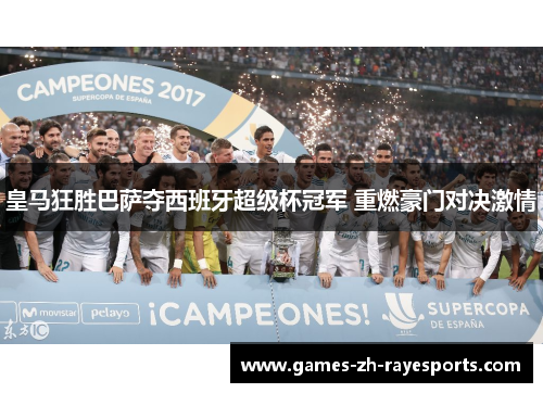 皇马狂胜巴萨夺西班牙超级杯冠军 重燃豪门对决激情