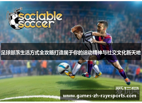 足球部落生活方式全攻略打造属于你的运动精神与社交文化新天地