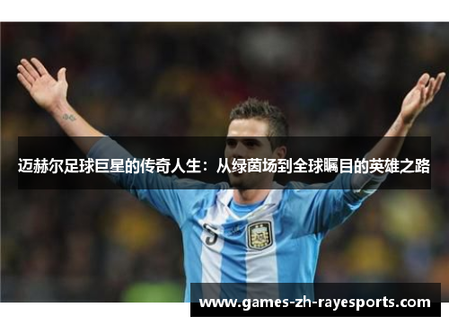 迈赫尔足球巨星的传奇人生：从绿茵场到全球瞩目的英雄之路