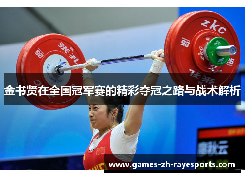 金书贤在全国冠军赛的精彩夺冠之路与战术解析 金书贤在全国冠军赛的精彩夺冠之路与战术解析