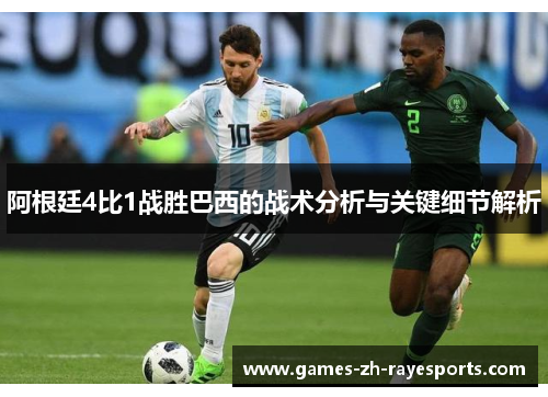阿根廷4比1战胜巴西的战术分析与关键细节解析 阿根廷4比1战胜巴西的战术分析与关键细节解析