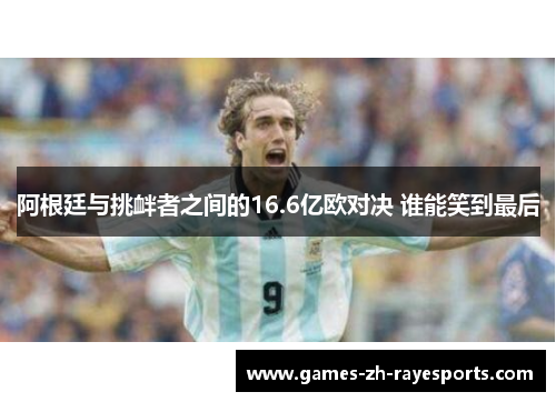 阿根廷与挑衅者之间的16.6亿欧对决 谁能笑到最后 阿根廷与挑衅者之间的16.6亿欧对决 谁能笑到最后
