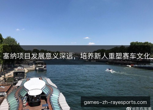 塞纳项目发展意义深远，培养新人重塑赛车文化